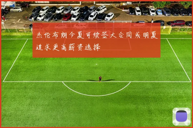 杰伦布朗今夏可续签大合同或明夏追求更高薪资选择