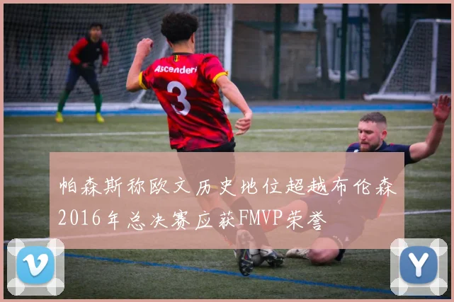 帕森斯称欧文历史地位超越布伦森2016年总决赛应获FMVP荣誉
